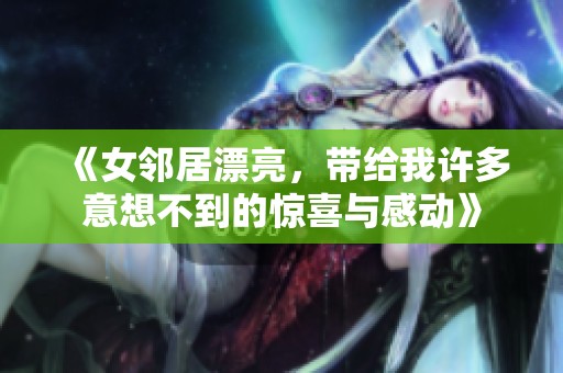 《女邻居漂亮，带给我许多意想不到的惊喜与感动》