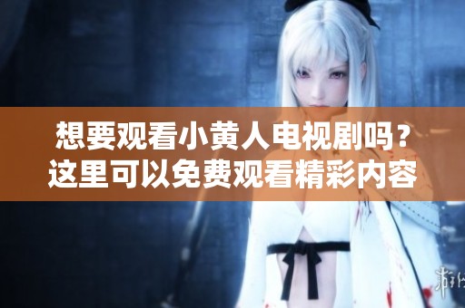 想要观看小黄人电视剧吗？这里可以免费观看精彩内容哦！