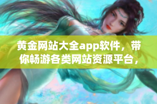 黄金网站大全app软件，带你畅游各类网站资源平台，这里应有尽有