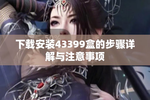 下载安装43399盒的步骤详解与注意事项