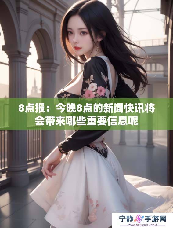 8点报：今晚8点的新闻快讯将会带来哪些重要信息呢