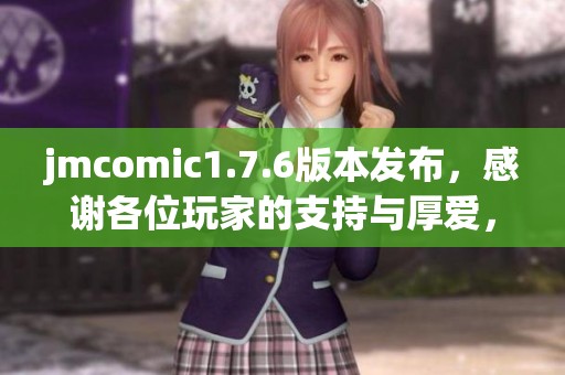 jmcomic1.7.6版本发布，感谢各位玩家的支持与厚爱，拿走不谢！