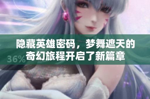 隐藏英雄密码，梦舞遮天的奇幻旅程开启了新篇章