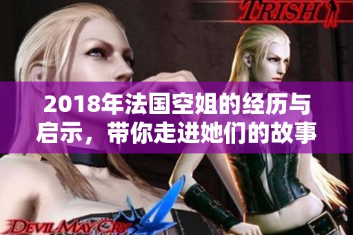 2018年法国空姐的经历与启示，带你走进她们的故事世界