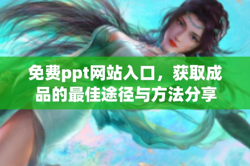 免费ppt网站入口，获取成品的最佳途径与方法分享