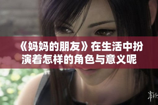 《妈妈的朋友》在生活中扮演着怎样的角色与意义呢