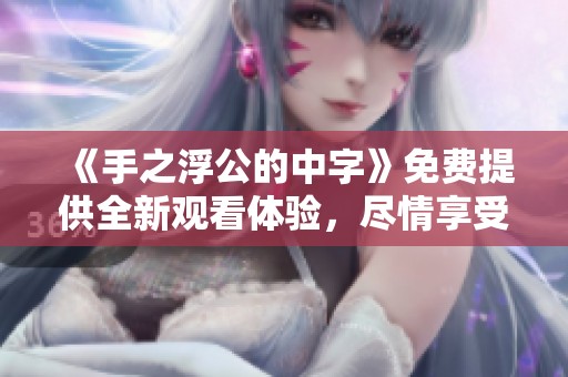 《手之浮公的中字》免费提供全新观看体验，尽情享受精彩内容。