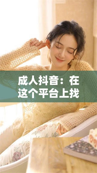 **抖音：在这个平台上找到属于自己的快乐与激情