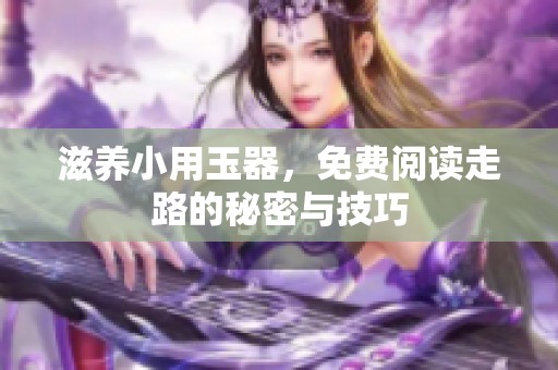 滋养小用玉器，免费阅读走路的秘密与技巧