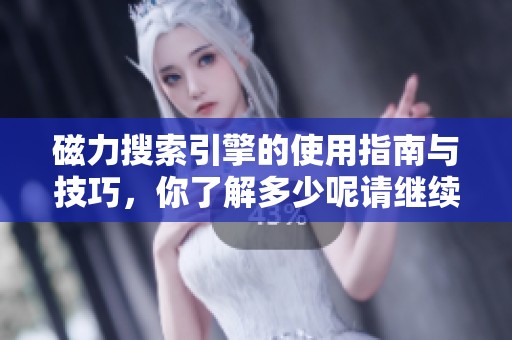 磁力搜索引擎的使用指南与技巧，你了解多少呢请继续阅读吧