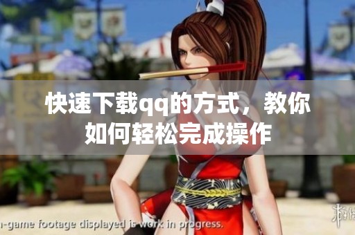 快速下载qq的方式，教你如何轻松完成操作