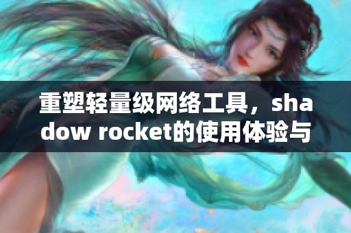 重塑轻量级网络工具，shadow rocket的使用体验与优势分析