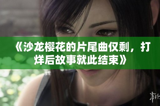 《沙龙樱花的片尾曲仅剩，打烊后故事就此结束》