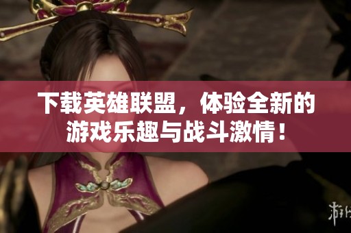 下载英雄联盟，体验全新的游戏乐趣与战斗激情！