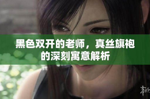 黑色双开的老师，真丝旗袍的深刻寓意解析