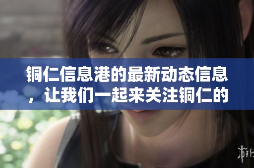 铜仁信息港的最新动态信息，让我们一起来关注铜仁的信息港吧