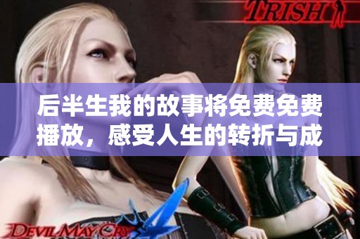 后半生我的故事将免费免费播放，感受人生的转折与成长