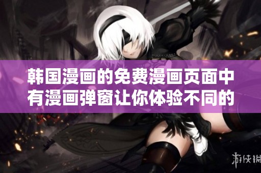 韩国漫画的免费漫画页面中有漫画弹窗让你体验不同的阅读方式