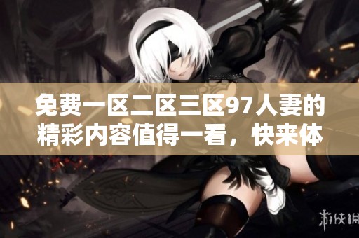 免费一区二区三区97人妻的精彩内容值得一看，快来体验吧！