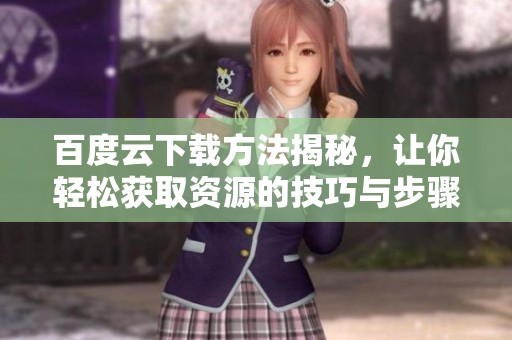百度云下载方法揭秘，让你轻松获取资源的技巧与步骤