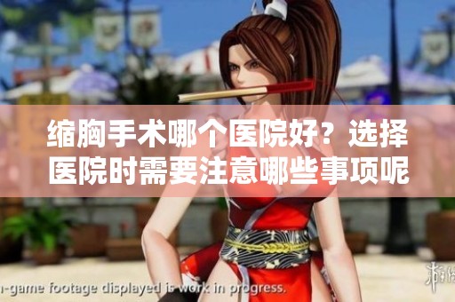 缩胸手术哪个医院好？选择医院时需要注意哪些事项呢？