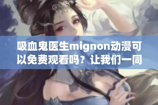 吸血鬼医生mignon动漫可以免费观看吗？让我们一同探索这个精彩的动漫世界。