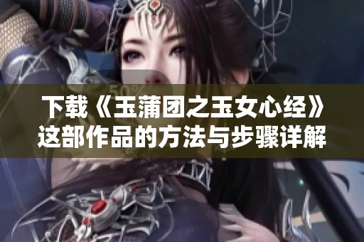 下载《玉蒲团之玉女心经》这部作品的方法与步骤详解
