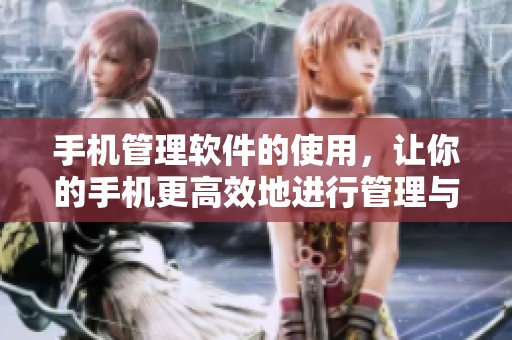 手机管理软件的使用，让你的手机更高效地进行管理与维护