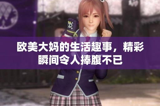 欧美大妈的生活趣事，精彩瞬间令人捧腹不已