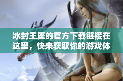 冰封王座的官方下载链接在这里，快来获取你的游戏体验吧！