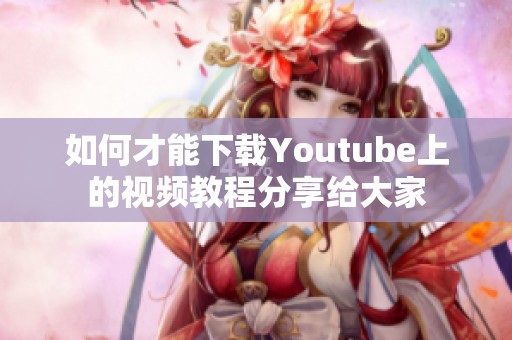 如何才能下载Youtube上的视频教程分享给大家