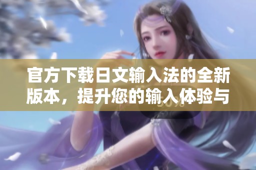 官方下载日文输入法的全新版本，提升您的输入体验与效率