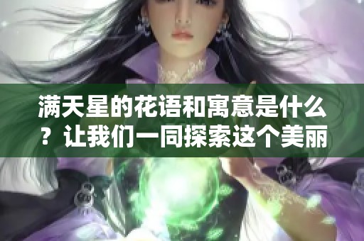 满天星的花语和寓意是什么？让我们一同探索这个美丽花卉的奥秘。
