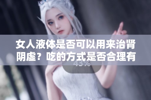 女人液体是否可以用来治肾阴虚？吃的方式是否合理有效呢？