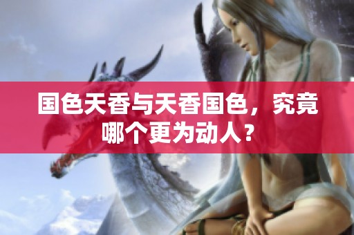 国色天香与天香国色，究竟哪个更为动人？
