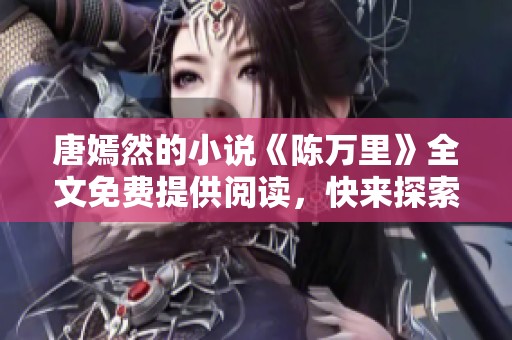 唐嫣然的小说《陈万里》全文免费提供阅读，快来探索精彩故事吧
