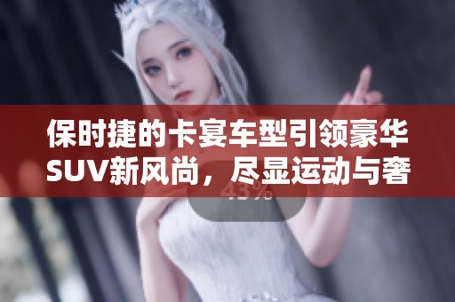 保时捷的卡宴车型引领豪华SUV新风尚，尽显运动与奢华的完美结合。