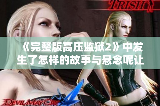 《完整版高压监狱2》中发生了怎样的故事与悬念呢让我们一探究竟