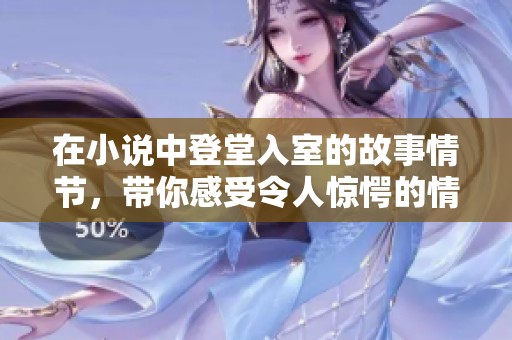 在小说中登堂入室的故事情节，带你感受令人惊愕的情感与命运交织