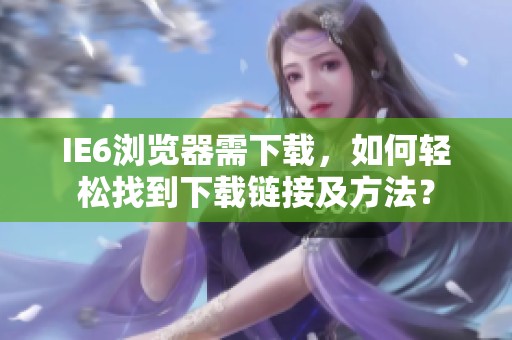 IE6浏览器需下载，如何轻松找到下载链接及方法？