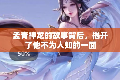 孟青神龙的故事背后，揭开了他不为人知的一面