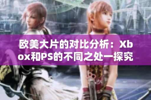欧美大片的对比分析：Xbox和PS的不同之处一探究竟