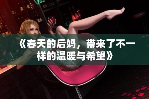 《春天的后妈，带来了不一样的温暖与希望》