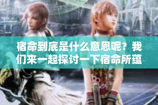 宿命到底是什么意思呢？我们来一起探讨一下宿命所蕴含的深刻含义。