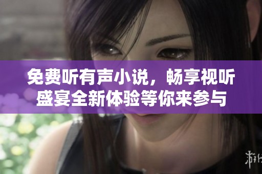 免费听有声小说，畅享视听盛宴全新体验等你来参与