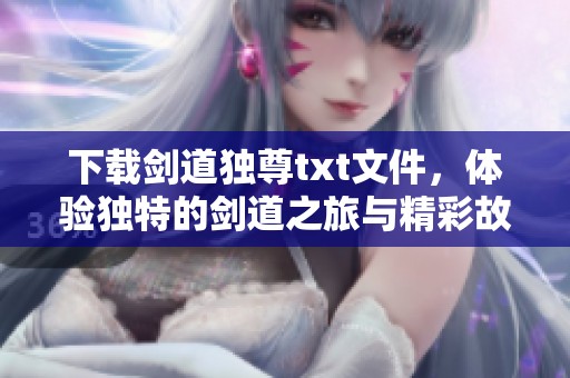 下载剑道独尊txt文件，体验独特的剑道之旅与精彩故事