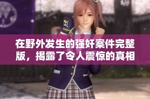 在野外发生的强奸案件完整版，揭露了令人震惊的真相与细节