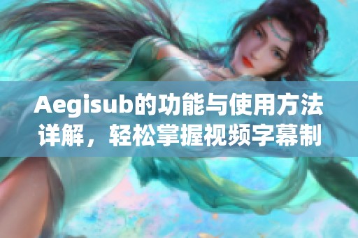 Aegisub的功能与使用方法详解，轻松掌握视频字幕制作技巧