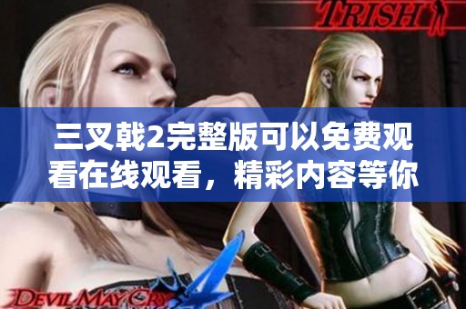 三叉戟2完整版可以免费观看在线观看，精彩内容等你来体验！