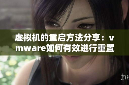 虚拟机的重启方法分享：vmware如何有效进行重置操作